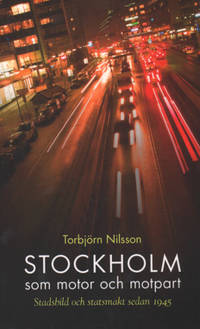 STOCKHOLM SOM MOTOR OCH MOTPART. Stadsbild och statsmakt sedan 1945.