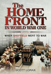 The Home Front in World War One: When Sheffield Went to War (Great War on the Home Front) by Lomax, Scott - 7/19/2014