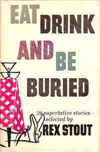 Eat Drink and Be Buried. 20 Superlative Stories Selected by Rex Stout de Stout, Rex (editor) - 1956