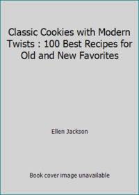Classic Cookies with Modern Twists: 100 Best Recipes for Old and New Favorites