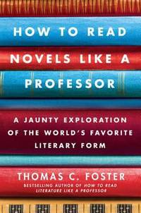How to Read Novels Like a Professor : A Jaunty Exploration of the World's Favorite Literary Form