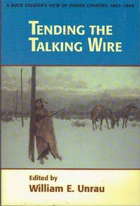 TENDING THE TALKING WIRE; A Buck Soldier&#039;s View of Indian Country, 1863-1866 by Unrau, William E., editor - 1990