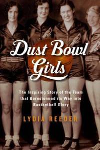 Dust Bowl Girls : The Inspiring Story of the Team That Barnstormed Its Way to Basketball Glory by Lydia Reeder - 2017