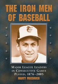 The Iron Men of Baseball : Major League Leaders in Consecutive Games Played, 1876-2005
