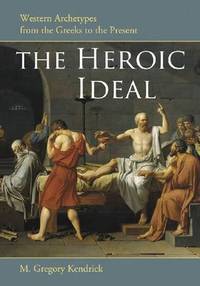 The Heroic Ideal: Western Archetypes from the Greeks to the Present