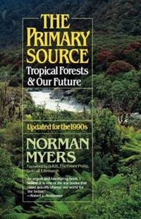 The Primary Source : Tropical Forests and Our Future by Norman Myers - 1992