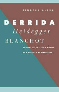 Derrida, Heidegger, Blanchot: Sources of Derrida's Notion and Practice of Literature