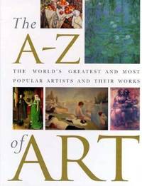 The A - Z of Art : The World&#039;s Greatest and Most Popular Artists and Their Works by Libby Anson; Nicola Hodge - 1996