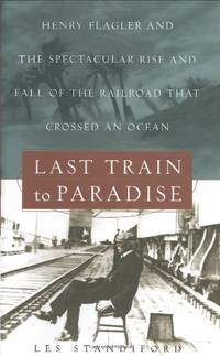 Last Train to Paradise: Henry Flagler and the Spectacular Rise and Fall of the Railroad That Crossed an Ocean by Flagler, Henry Morrison