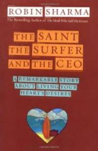 The Saint, the Surfer, and the CEO: A Remarkable Story About Living Your Hearts Desires by Robin Sharma - 2002-05-01