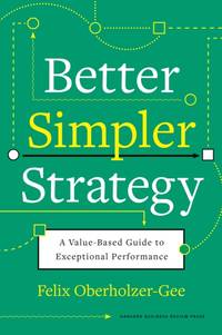 Better, Simpler Strategy : A Value-Based Guide to Exceptional Performance