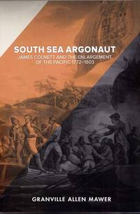 South Sea Argonaut: James Colnett and the Enlargement of the Pacific 1772 - 1803 by Mawer, Granville Allen - 2017