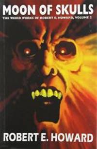 Robert E. Howard's Weird Works Volume 2: Moon Of Skulls (Weird Works of Robert E. Howard) (v. 2)