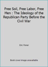 Free Soil, Free Labor, Free Men : The Ideology of the Republican Party Before the Civil War