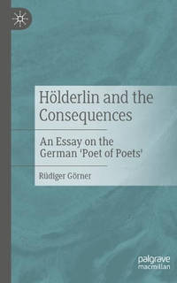 Hoelderlin and the Consequences: An Essay on the German 'Poet of Poets'