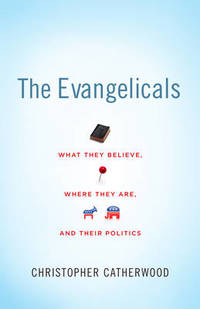 The Evangelicals: What They Believe, Where They Are, and Their Politics