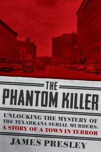 The Phantom Killer: Unlocking the Mystery of the Texarkana Serial Murders: The Story of a Town in...