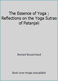 The Essence of Yoga ; Reflections on the Yoga Sutras of Patanjali by Bernard Bouanchaud - 2001