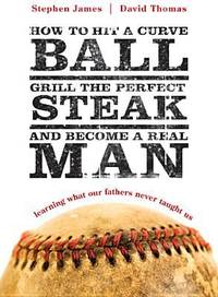 How to Hit a Curveball, Grill the Perfect Steak, and Become a Real Man : Learning What Our...