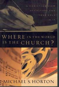 Where in the World Is the Church?  A Christian View of Culture and Your  Role in It