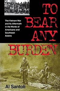 To Bear Any Burden: The Vietnam War and Its Aftermath in the Words of Americans and Southeast Asians (Vietnam War Era Classics Series) by Al Santoli