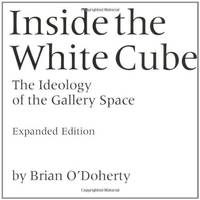 Inside the White Cube: The Ideology of the Gallery Space, Expanded Edition