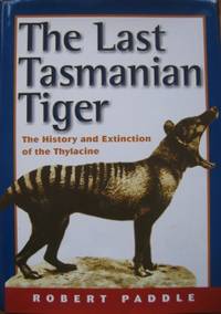 The Last Tasmanian Tiger : the history and extinction of the Thylacine. by PADDLE, Robert - 2000