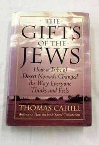 The Gifts Of The Jews. How A Tribe Of Desert Nomads Changed The Way Everyone Thinks and Feels by Cahill, Thomas - 1998