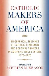 Catholic Makers of America : Biographical Sketches of Catholic Statesmen and Political Thinkers...