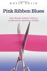 Pink Ribbon Blues: How Breast Cancer Culture Undermines Women&#039;s Health by Gayle A. Sulik - 2010-02-07