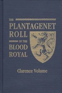 The Plantagenet Roll of the Blood Royal: being a complete table of all the  descendants now living of Edward III, King of England. The Clarence volume  : containing the descendants of George, Duke of Clarence