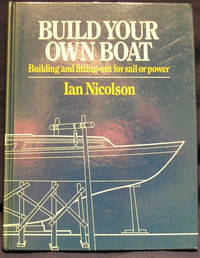 Build Your Own Boat: Building and Fitting Out for Sail and Power by Ian Nicolson - 1st Edition - 1982 - from powellbooks of Ilminster Somerset uk. (SKU: 03625)