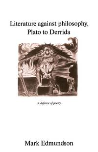 Literature Against Philosophy, Plato to Derrida: A Defence of Poetry