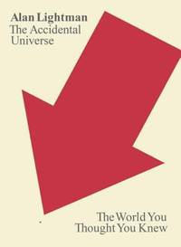 The Accidental Universe : The World You Thought You Knew by Alan Lightman - 2014