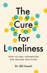 The Cure for Loneliness: How to Create Meaningful Connections and Escape Isolation