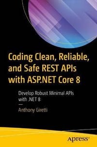 Coding Clean, Reliable, and Safe REST APIs with ASP.NET Core 8: Develop Robust Minimal APIs with...