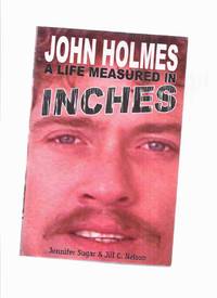 JOHN HOLMES: A Life Measured in Inches -by Jennifer Sugar and Jill C Nelson ( Porn / Porno Star )