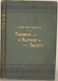 AIMS AND OBJECTS OF THE TORONTO HUMANE SOCIETY In Five Parts by Hodgins, J. George (ed.) - 1888