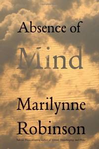 Absence of Mind: The Dispelling of Inwardness from the Modern Myth of the Self (Terry Lectures) (The Terry Lectures) by Marilynne Robinson