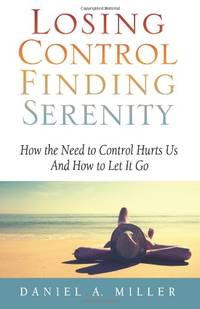 Losing Control, Finding Serenity: How the Need to Control Hurts Us And How to Let It Go: Volume 1