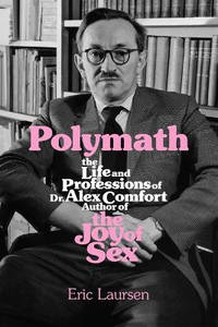 Polymath: The Life and Professions of Dr Alex Comfort, Author of The Joy of Sex