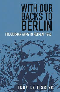 With Our Backs to Berlin: The Germany Army in Retreat 1945