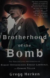 Brotherhood of the Bomb: The Tangled Lives and Loyalties of Robert Oppenheimer, Ernest Lawrence,...