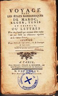 VOYAGE dans les &eacute;tats Barbaresques de Maroc, Alger, Tunis et Tripoly; Ou Lettres D&#39;un des Captifs qui viennent d&#39;&ecirc;tre rachet&eacute;s par MM. les Chanoines r&eacute;guliers de la Sainte-Trinit&eacute;; SUIVIES D&#39;une Notice sur leur rachat, &amp; du Catalogue de leurs noms