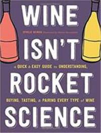 Wine Isn't Rocket Science : A Quick and Easy Guide to Understanding, Buying, Tasting, and Pairing...