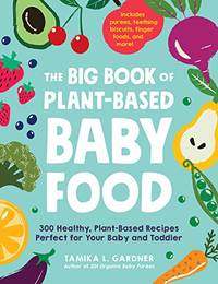 The Big Book of Plant-Based Baby Food: 300 Healthy, Plant-Based Recipes Perfect for Your Baby or...