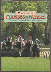 Courses for Horses : The Story of Victorian &amp; Riverina Racecources by White, Robert - 1985