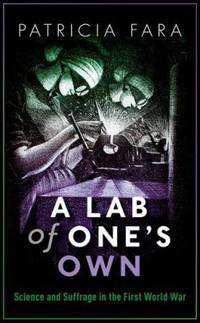 A Lab of One's Own : Science and Suffrage in the First World War