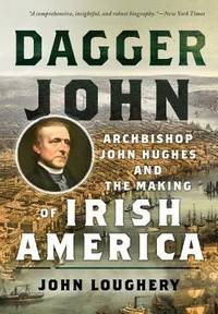 Dagger John: Archbishop John Hughes and the Making of Irish America