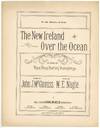 [Sheet music]: The New Ireland Over the Ocean